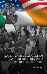 Cover image for Gaelic Games, Nationalism and the Irish Diaspora in the United States