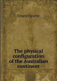 Cover image for The physical configuration of the Australian continent