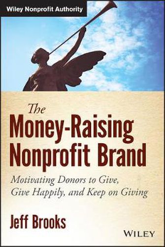 The Money-Raising Nonprofit Brand: Motivating Donors to Give, Give Happily, and Keep on Giving