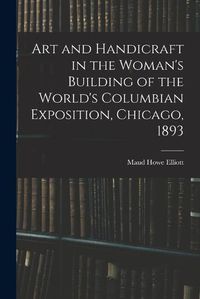 Cover image for Art and Handicraft in the Woman's Building of the World's Columbian Exposition, Chicago, 1893