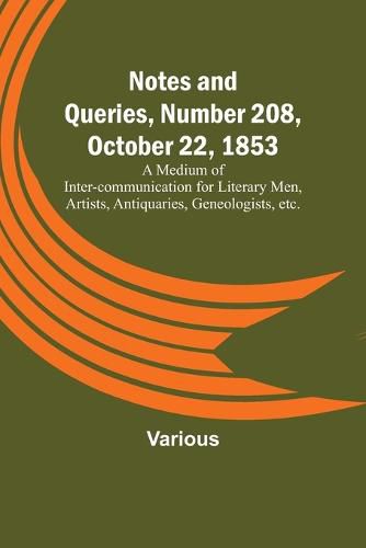 Cover image for Notes and Queries, Number 208, October 22, 1853; A Medium of Inter-communication for Literary Men, Artists, Antiquaries, Geneologists, etc.