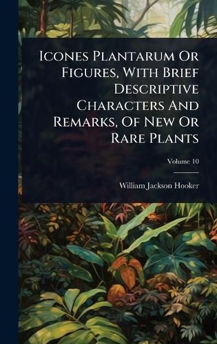 Cover image for Icones Plantarum Or Figures, With Brief Descriptive Characters And Remarks, Of New Or Rare Plants