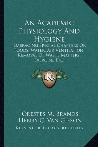 Cover image for An Academic Physiology and Hygiene: Embracing Special Chapters on Foods, Water, Air Ventilation, Removal of Waste Matters, Exercise, Etc.