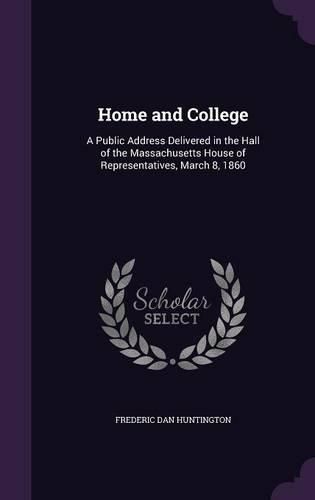 Home and College: A Public Address Delivered in the Hall of the Massachusetts House of Representatives, March 8, 1860