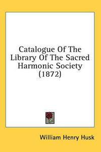 Cover image for Catalogue of the Library of the Sacred Harmonic Society (1872)