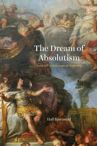 Cover image for The Dream of Absolutism: Louis XIV and the Logic of Modernity