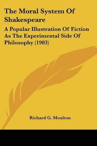 Cover image for The Moral System of Shakespeare: A Popular Illustration of Fiction as the Experimental Side of Philosophy (1903)