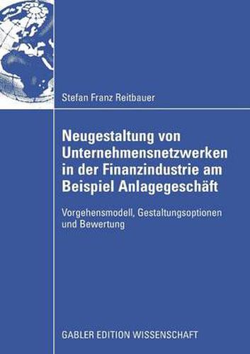 Cover image for Neugestaltung Von Unternehmensnetzwerken in Der Finanzindustrie Am Beispiel Anlagegeschaft: Vorgehensmodell, Gestaltungsoptionen Und Bewertung