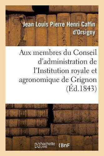 Cover image for A Messieurs Les Membres Du Conseil d'Administration de l'Institution Royale: Et Agronomique de Grignon. Paris, 31 Mai 1843