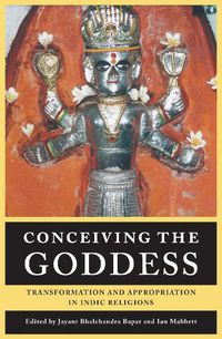 Cover image for Conceiving the Goddess: Transformation and Appropriation in Indic Religions