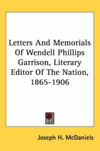 Cover image for Letters and Memorials of Wendell Phillips Garrison, Literary Editor of the Nation, 1865-1906