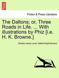 Cover image for The Daltons; Or, Three Roads in Life. ... with Illustrations by Phiz [I.E. H. K. Browne.]