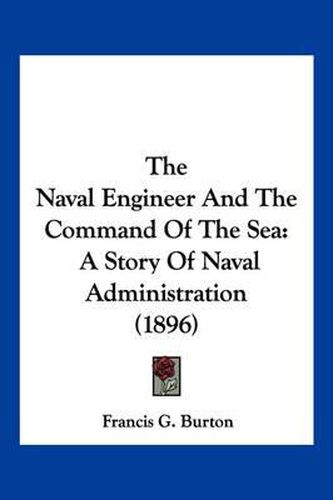 Cover image for The Naval Engineer and the Command of the Sea: A Story of Naval Administration (1896)