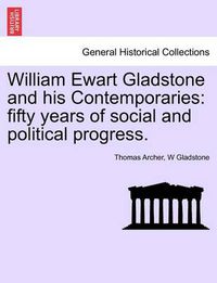 Cover image for William Ewart Gladstone and His Contemporaries: Fifty Years of Social and Political Progress.