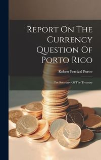 Cover image for Report On The Currency Question Of Porto Rico