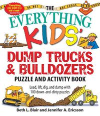 Cover image for The Everything Kids' Dump Trucks and Bulldozers Puzzle and Activity Book: Load, Lift, Dig, and Dump with 100 Down-and-Dirty Puzzles