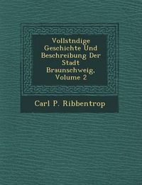 Cover image for Vollst Ndige Geschichte Und Beschreibung Der Stadt Braunschweig, Volume 2