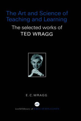 Cover image for The Art and Science of Teaching and Learning: The Selected Works of Ted Wragg