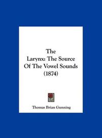 Cover image for The Larynx: The Source of the Vowel Sounds (1874)