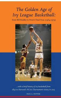 Cover image for The Golden Age of Ivy League Basketball: From Bill Bradley to Penn's Final Four, 1964-1979