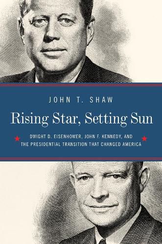 Rising Star, Setting Sun: Dwight D. Eisenhower, John F. Kennedy, and the Presidential Transition that Changed America