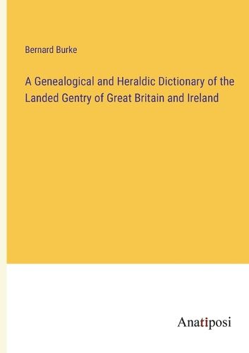 A Genealogical and Heraldic Dictionary of the Landed Gentry of Great Britain and Ireland