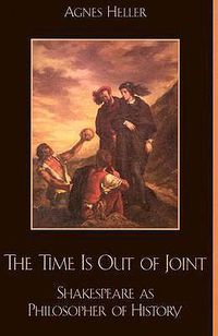 Cover image for The Time Is Out of Joint: Shakespeare as Philosopher of History