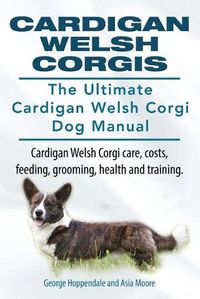 Cover image for Cardigan Welsh Corgis. The Ultimate Cardigan Welsh Corgi Dog Manual. Cardigan Welsh Corgi care, costs, feeding, grooming, health and training.