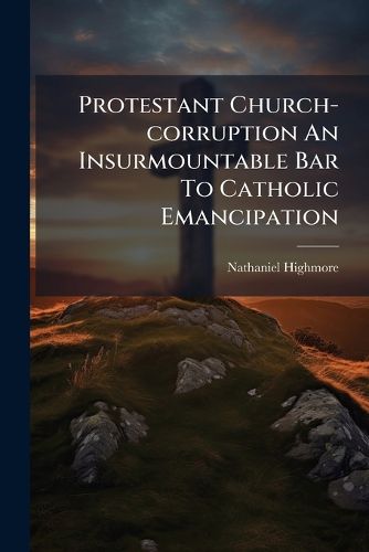 Cover image for Protestant Church-corruption An Insurmountable Bar To Catholic Emancipation