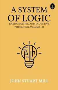 Cover image for A System Of Logic Ratiocinative And Inductive 7Th Edition, Volume - II