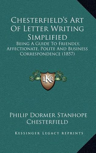 Chesterfield's Art of Letter Writing Simplified: Being a Guide to Friendly, Affectionate, Polite and Business Correspondence (1857)