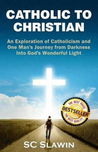 Cover image for Catholic to Christian: An Exploration of Catholicism and One Man's Journey from Darkness into God's Wonderful Light