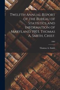 Cover image for Twelfth Annual Report of the Bureau of Statistics and Information of Maryland. 1903. Thomas A. Smith, Chief.; 1904