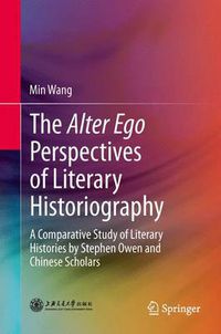 Cover image for The Alter Ego Perspectives of Literary Historiography: A Comparative Study of Literary Histories by Stephen Owen and Chinese Scholars