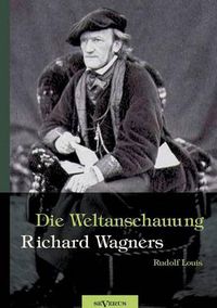 Cover image for Richard Wagner - Die Weltanschauung Richard Wagners