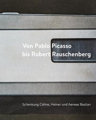Cover image for Von Pablo Picasso Bis Robert Rauschenberg: Schenkung Celine, Heiner Und Aeneas Bastian