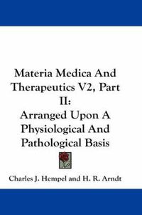 Cover image for Materia Medica and Therapeutics V2, Part II: Arranged Upon a Physiological and Pathological Basis