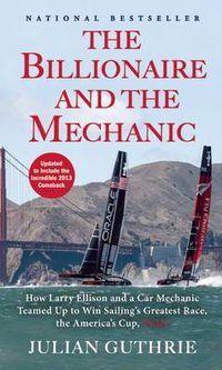 Cover image for The Billionaire and the Mechanic: How Larry Ellison and a Car Mechanic Teamed Up to Win Sailing's Greatest Race, the America's Cup, Twice