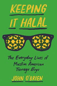 Cover image for Keeping It Halal: The Everyday Lives of Muslim American Teenage Boys