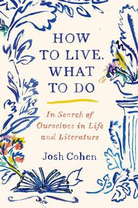 Cover image for How to Live. What to Do: In Search of Ourselves in Life and Literature