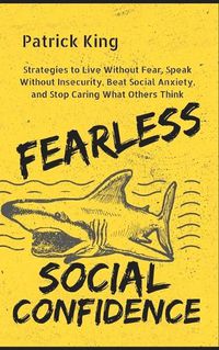 Cover image for Fearless Social Confidence: Strategies to Live Without Insecurity, Speak Without Fear, Beat Social Anxiety, and Stop Caring What Others Think