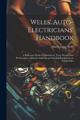 Cover image for Wells' Auto-electricians' Handbook; a Reference Book of Adjustments, Tests, Repairs and Performance of Electric Lighting and Starting Equipment on Automobiles