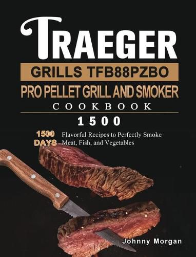 Cover image for Traeger Grills TFB88PZBO Pro Pellet Grill and Smoker Cookbook 1500: 1500 Days Flavorful Recipes to Perfectly Smoke Meat, Fish, and Vegetables