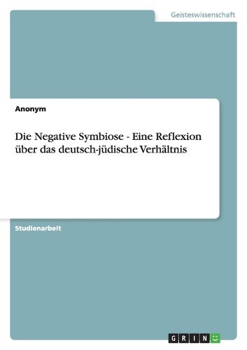 Cover image for Die Negative Symbiose - Eine Reflexion Ber Das Deutsch-J Dische Verh Ltnis