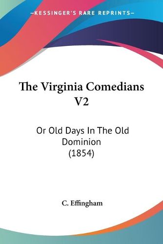 Cover image for The Virginia Comedians V2: Or Old Days in the Old Dominion (1854)