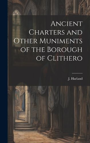 Cover image for Ancient Charters and Other Muniments of the Borough of Clithero