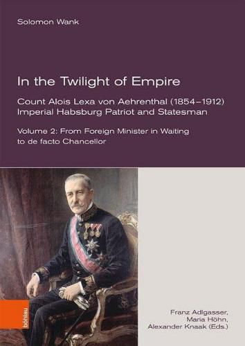 Cover image for In the Twilight of Empire -- Count Alois Lexa von Aehrenthal (18541912): Imperial Habsburg Patriot and Statesman. From Foreign Minister in Waiting to de facto Chancellor