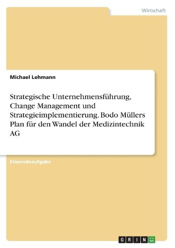 Cover image for Strategische Unternehmensfuehrung, Change Management und Strategieimplementierung. Bodo Muellers Plan fuer den Wandel der Medizintechnik AG