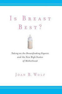 Cover image for Is Breast Best?: Taking on the Breastfeeding Experts and the New High Stakes of Motherhood