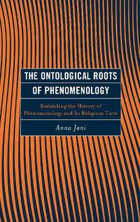 Cover image for The Ontological Roots of Phenomenology: Rethinking the History of Phenomenology and Its Religious Turn